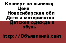 Конверт на выписку  › Цена ­ 1 700 - Новосибирская обл. Дети и материнство » Детская одежда и обувь   